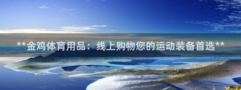 欧陆娱乐是干什么的：**金鸡体育用品：线上购物您的运
