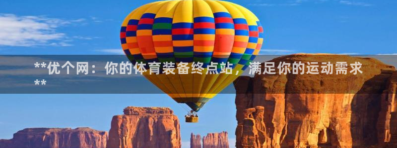 欧陆娱乐平台登陆地址是什么：**优个网：你的体育装备