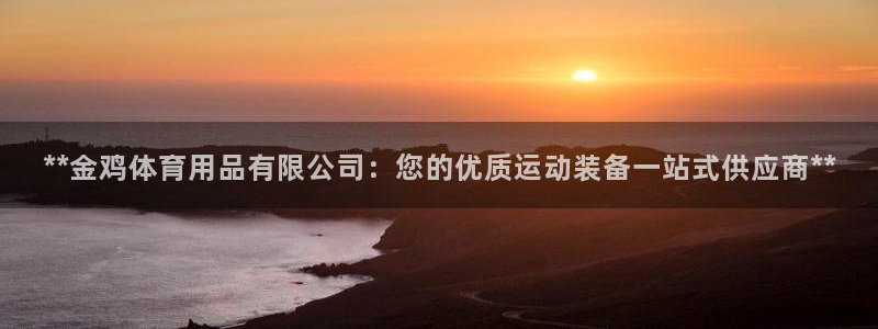 欧陆娱乐会员：**金鸡体育用品有限公司：您的优质运动