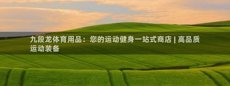 欧陆娱乐请输入USDT地址：九段龙体育用品：您的运动