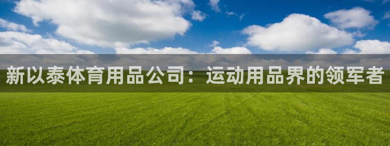 欧陆娱乐共创美好时刻：新以泰体育用品公司：运动用品界