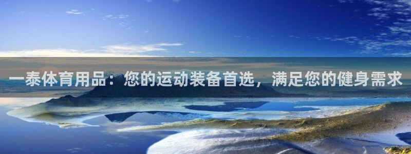 欧陆娱乐平台咋样：一泰体育用品：您的运动装备首选，满