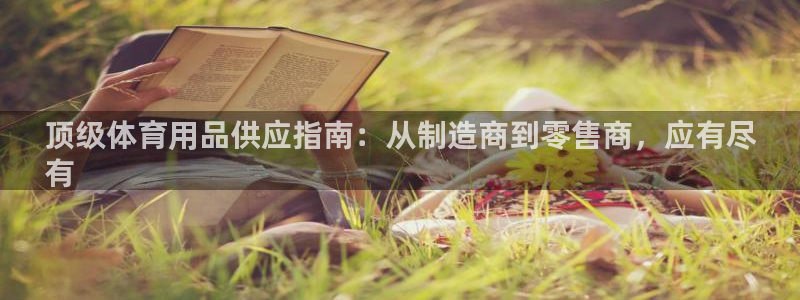 欧陆娱乐出款：顶级体育用品供应指南：从制造商到零售商