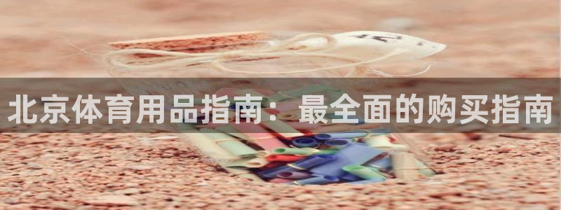 欧陆娱乐怎么注册会员账号：北京体育用品指南：最全面的