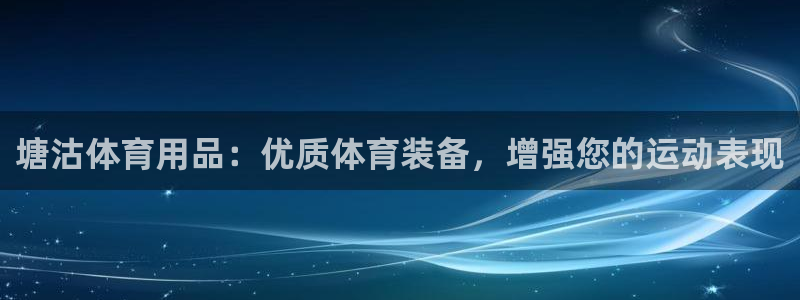 欧陆娱乐官方网站：塘沽体育用品：优质体育装备，增强您
