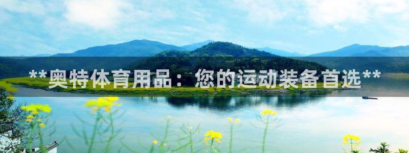 欧陆娱乐注册链接安全吗知乎：**奥特体育用品：您的运