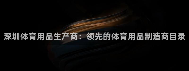 欧陆娱乐能提现嘛安全吗：深圳体育用品生产商：领先的体