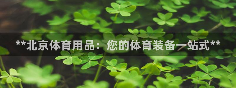欧陆娱乐会员多少钱：**北京体育用品：您的体育装备一