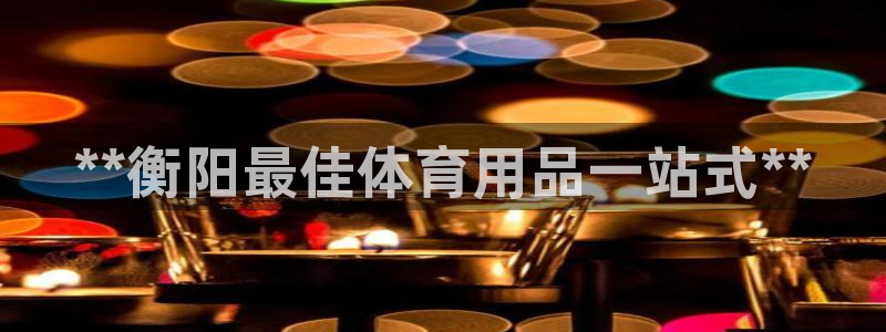 欧陆娱乐代理 贴吧官网：**衡阳最佳体育用品一站式*