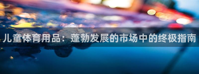 欧陆娱乐的故事有哪些：儿童体育用品：蓬勃发展的市场中