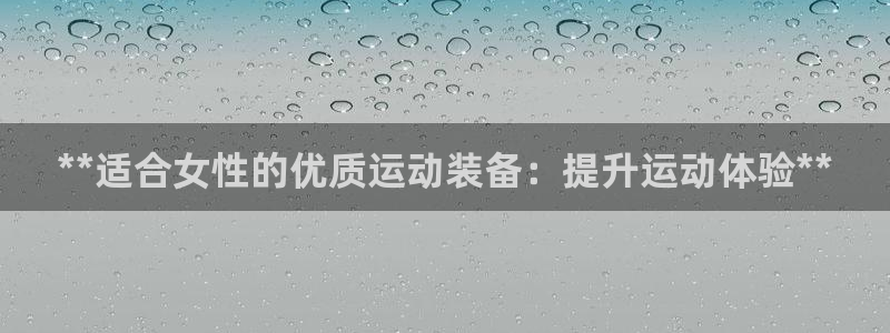 欧陆娱乐有风险吗：**适合女性的优质运动装备：提升运