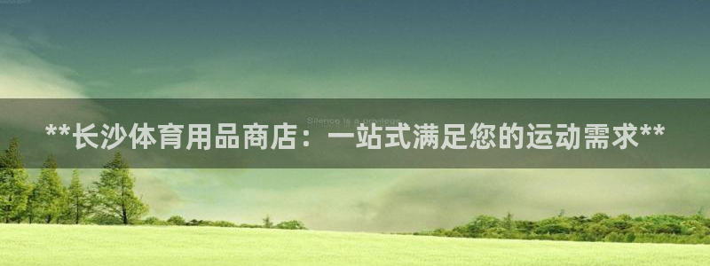 欧陆娱乐系统教程：**长沙体育用品商店：一站式满足您