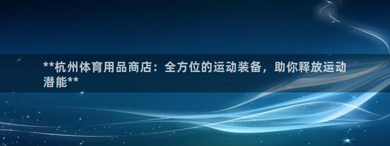 欧陆娱乐能提现嘛现在：**杭州体育用品商店：全方位的