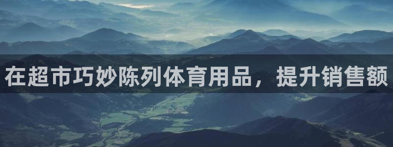 欧陆娱乐能提现嘛是真的吗：在超市巧妙陈列体育用品，提