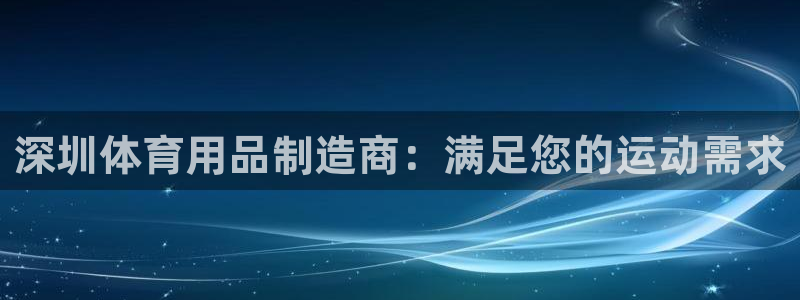 欧陆娱乐平台总代理：深圳体育用品制造商：满足您的运动