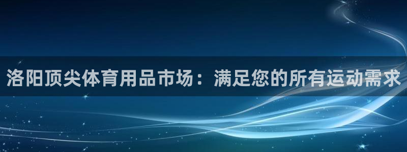 欧陆娱乐注册链接安全吗知乎：洛阳顶尖体育用品市场：满