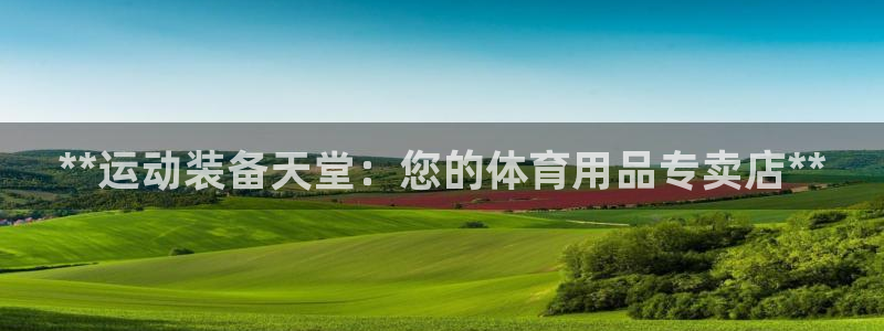 欧陆娱乐客服：**运动装备天堂：您的体育用品专卖店*