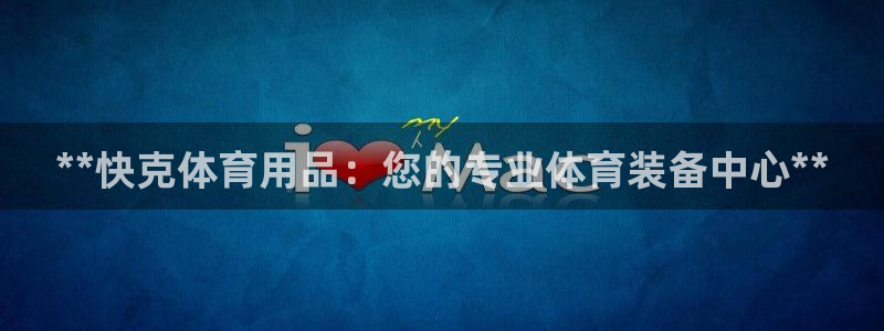 欧陆娱乐分分彩：**快克体育用品：您的专业体育装备中