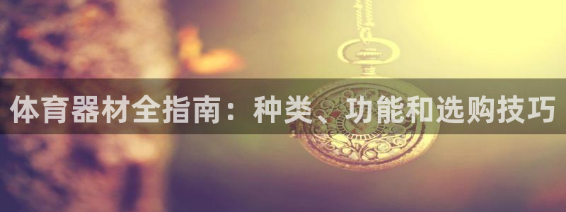 欧陆娱乐挂机怎么玩的：体育器材全指南：种类、功能和选