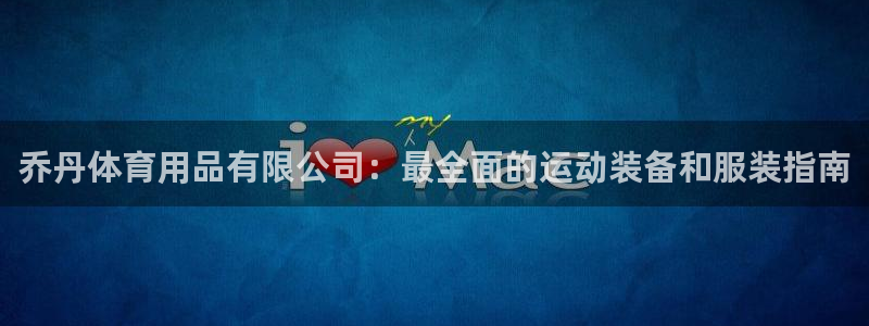 欧陆娱乐官网首页入口：乔丹体育用品有限公司：最全面的