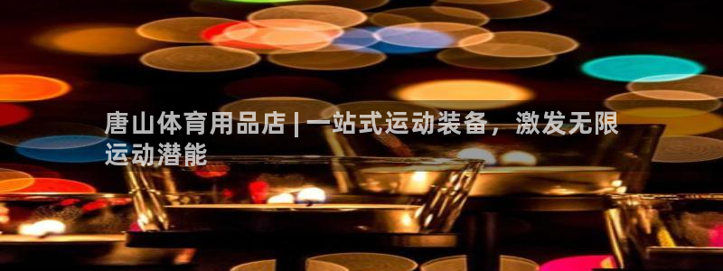 欧陆娱乐的故事有哪些：唐山体育用品店 | 一站式运动