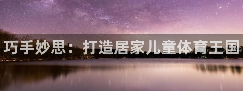 欧陆娱乐信誉吗：巧手妙思：打造居家儿童体育王国