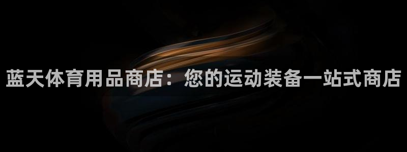 欧陆娱乐有限公司官网：蓝天体育用品商店：您的运动装备