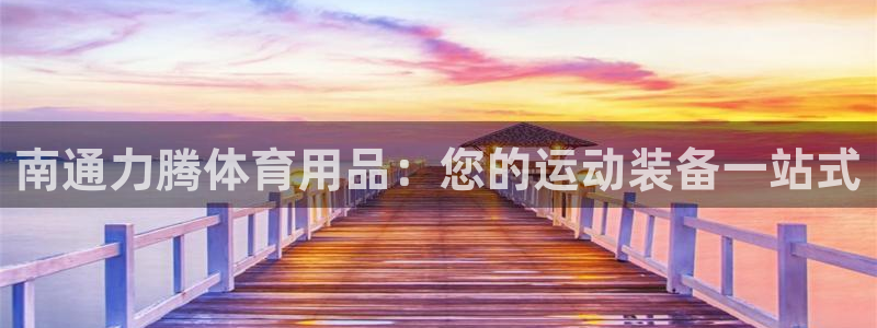 欧陆娱乐会员多少钱：南通力腾体育用品：您的运动装备一