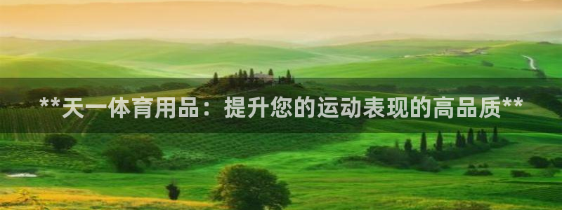 欧陆娱乐百科：**天一体育用品：提升您的运动表现的高