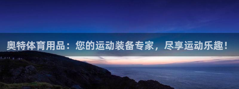 欧陆娱乐客服：奥特体育用品：您的运动装备专家，尽享运