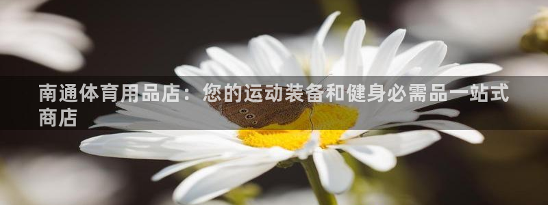 欧陆娱乐是真的假的：南通体育用品店：您的运动装备和健