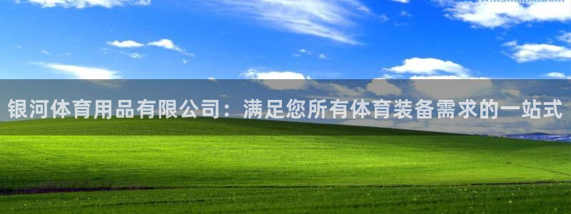 欧陆娱乐天富主管：银河体育用品有限公司：满足您所有体