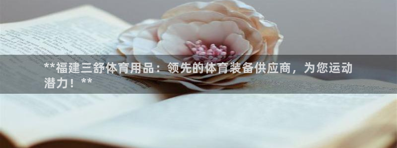 欧陆娱乐登录平台官网：**福建三舒体育用品：领先的体