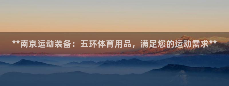 欧陆娱乐登陆平台下载：**南京运动装备：五环体育用品