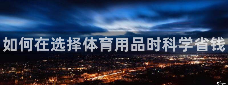欧陆娱乐太阳：如何在选择体育用品时科学省钱