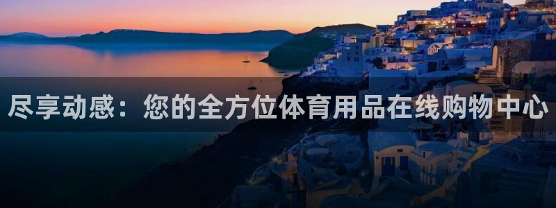 欧陆娱乐中国：尽享动感：您的全方位体育用品在线购物中