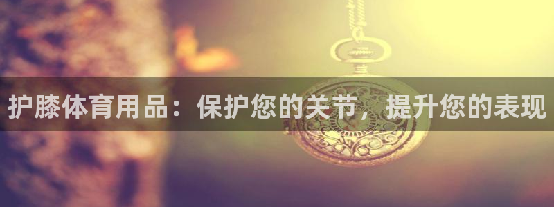 欧陆娱乐的故事有哪些：护膝体育用品：保护您的关节，提升您的表