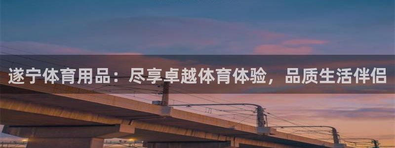 欧陆娱乐提现多久到账：遂宁体育用品：尽享卓越体育体验