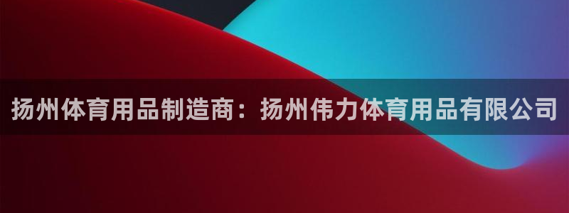 欧陆商城：扬州体育用品制造商：扬州伟力体育用品有限公