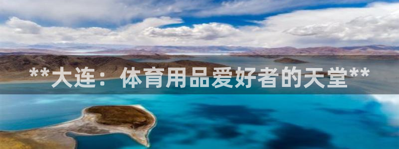 欧陆娱乐讲7O777：**大连：体育用品爱好者的天堂