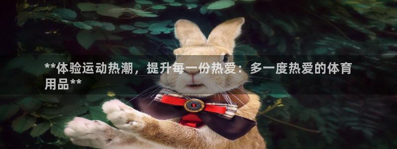 欧陆娱乐测速网站：**体验运动热潮，提升每一份热爱：