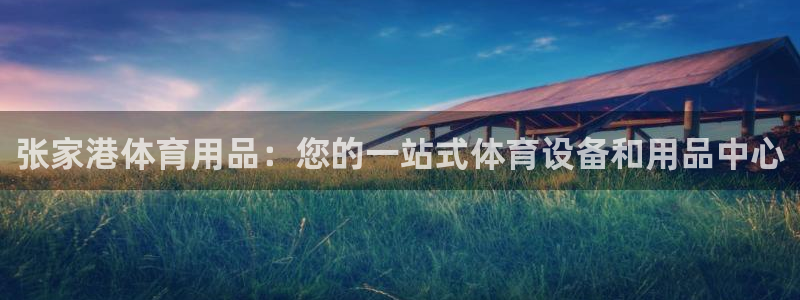 欧陆娱乐有限公司怎么样：张家港体育用品：您的一站式体