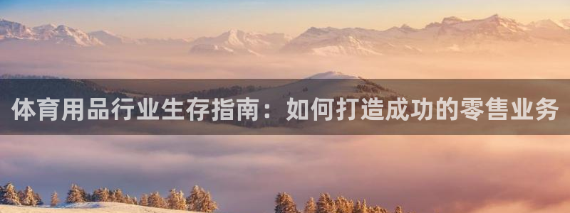 欧陆娱乐会员有什么用：体育用品行业生存指南：如何打造