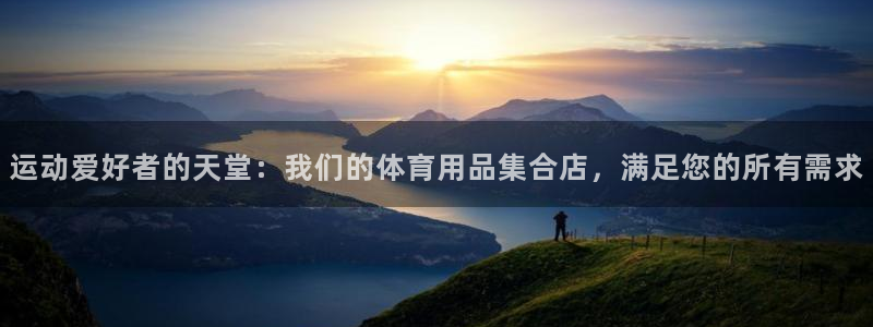 欧陆娱乐客服：运动爱好者的天堂：我们的体育用品集合店