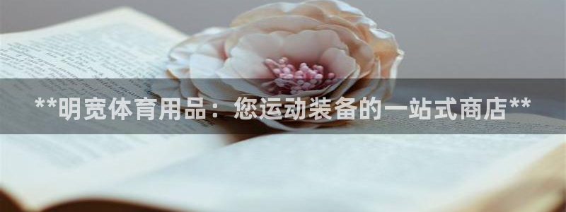 欧陆娱乐登录平台官网：**明宽体育用品：您运动装备的