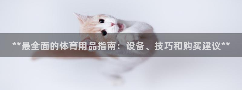 欧陆娱乐平台登陆地址在哪：**最全面的体育用品指南：