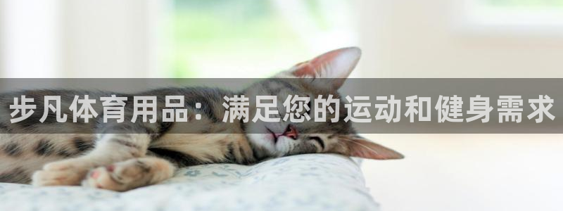 欧陆娱乐客服电话人工服务热线：步凡体育用品：满足您的