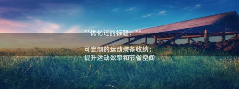 欧陆娱乐登录官网：**优化过的标题：**

可定制的