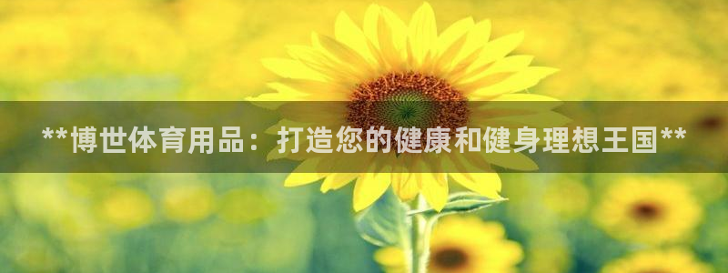 欧陆娱乐安全?：**博世体育用品：打造您的健康和健身理想王国