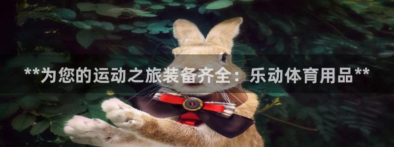 欧陆娱乐公司产品介绍大全：**为您的运动之旅装备齐全：乐动体